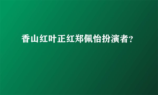 香山红叶正红郑佩怡扮演者？