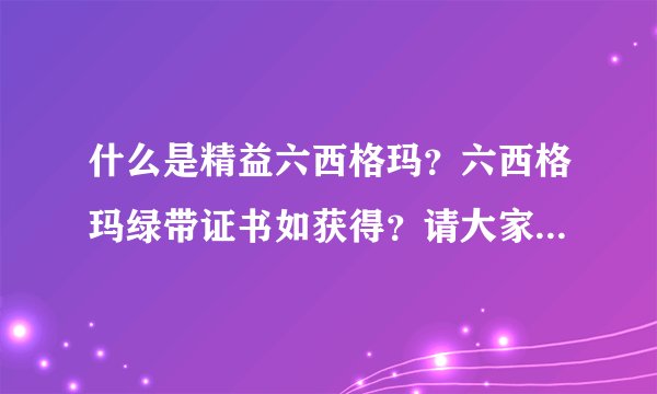 什么是精益六西格玛？六西格玛绿带证书如获得？请大家多多指教。