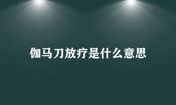 伽马刀放疗是什么意思