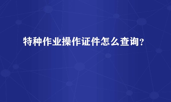 特种作业操作证件怎么查询？