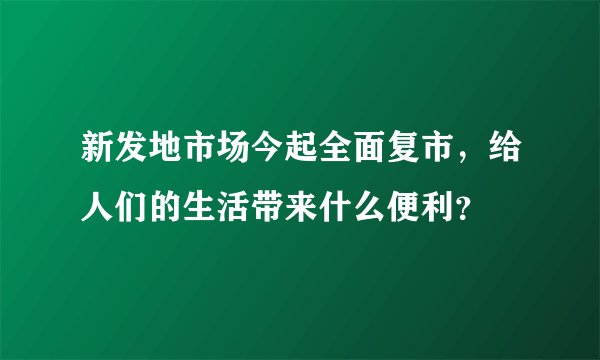 新发地市场今起全面复市，给人们的生活带来什么便利？