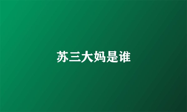 苏三大妈是谁