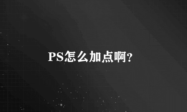 PS怎么加点啊？