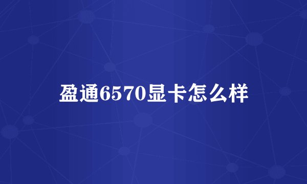 盈通6570显卡怎么样