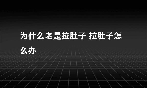 为什么老是拉肚子 拉肚子怎么办