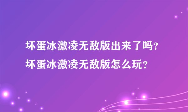 坏蛋冰激凌无敌版出来了吗？坏蛋冰激凌无敌版怎么玩？