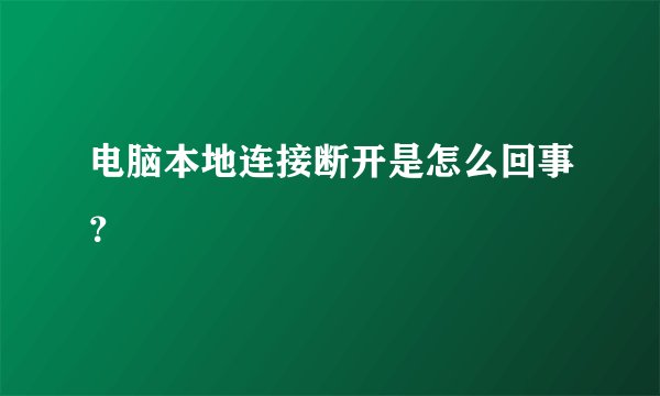 电脑本地连接断开是怎么回事?