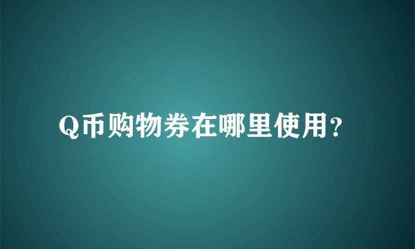 Q币购物券在哪里使用？