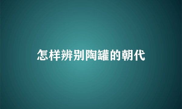 怎样辨别陶罐的朝代