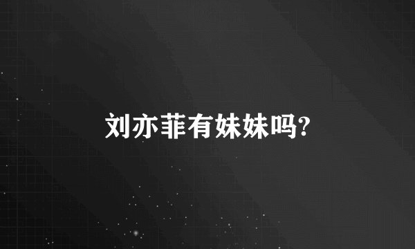刘亦菲有妹妹吗?