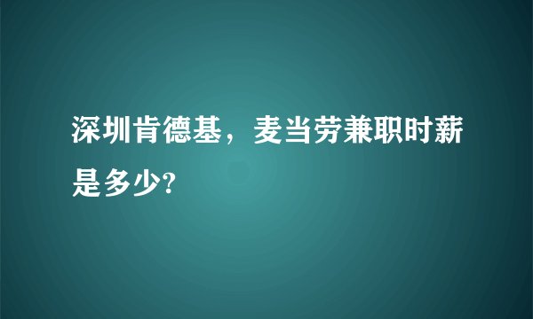 深圳肯德基，麦当劳兼职时薪是多少?