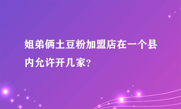 姐弟俩土豆粉加盟店在一个县内允许开几家？