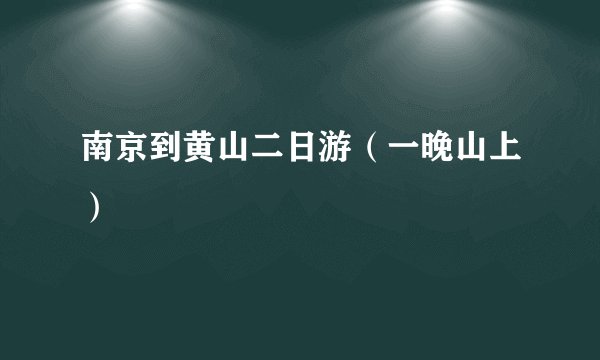 南京到黄山二日游（一晚山上）