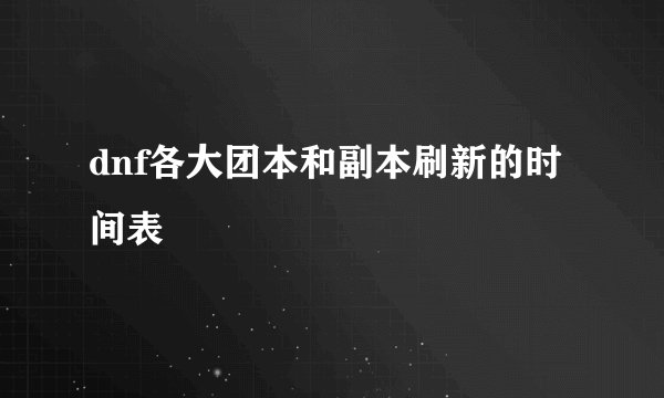 dnf各大团本和副本刷新的时间表