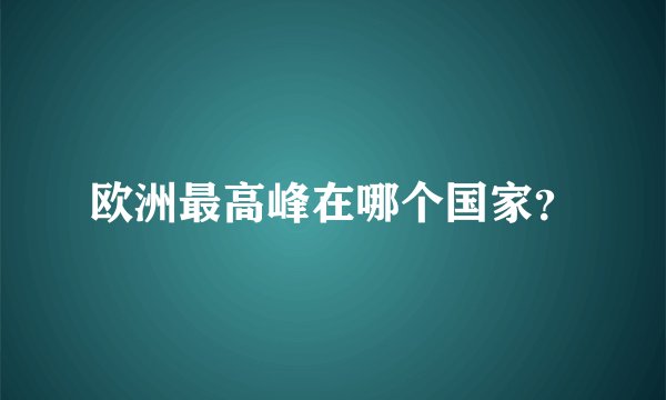 欧洲最高峰在哪个国家？