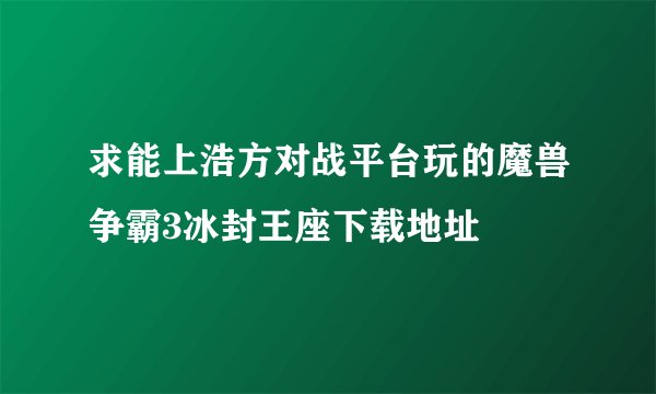 求能上浩方对战平台玩的魔兽争霸3冰封王座下载地址