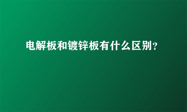 电解板和镀锌板有什么区别？