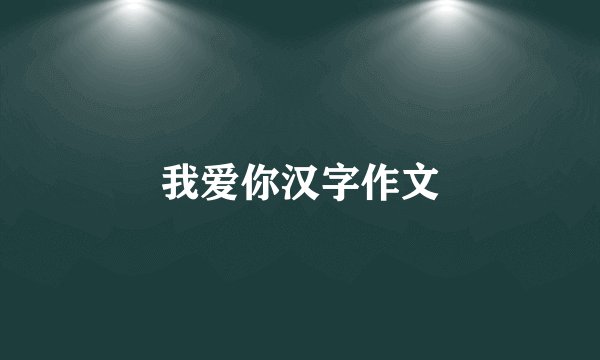 我爱你汉字作文