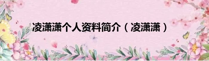 凌潇潇个人资料简介(凌潇潇)