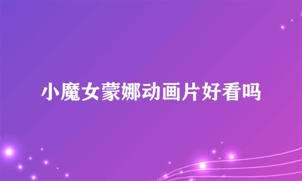 小魔女蒙娜动画片好看吗