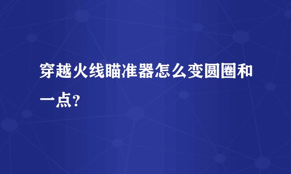 穿越火线瞄准器怎么变圆圈和一点？