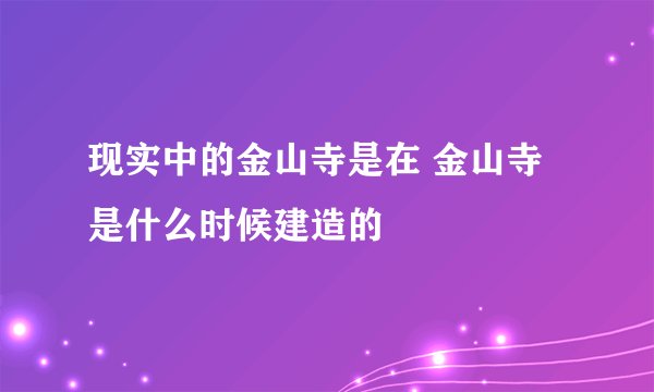 现实中的金山寺是在 金山寺是什么时候建造的