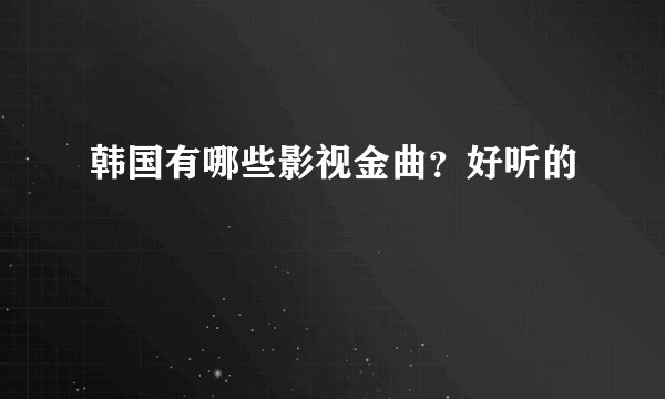 韩国有哪些影视金曲？好听的