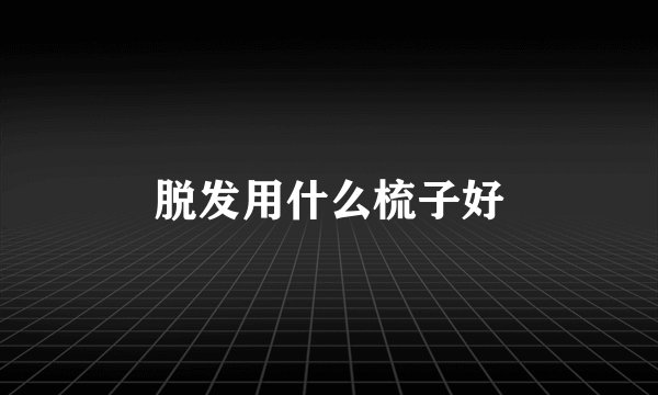脱发用什么梳子好