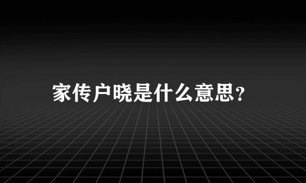 家传户晓是什么意思？