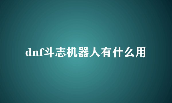 dnf斗志机器人有什么用