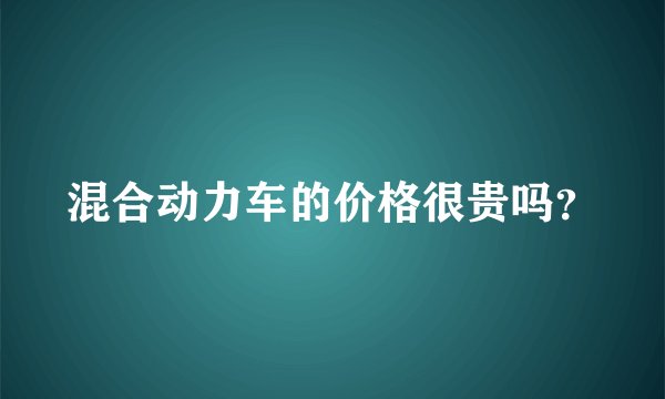 混合动力车的价格很贵吗？