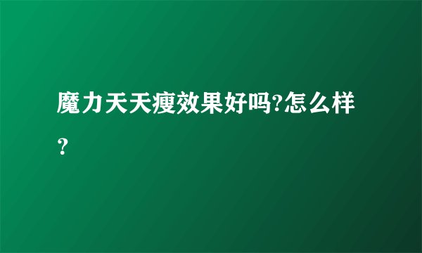 魔力天天瘦效果好吗?怎么样？