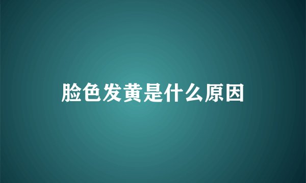 脸色发黄是什么原因