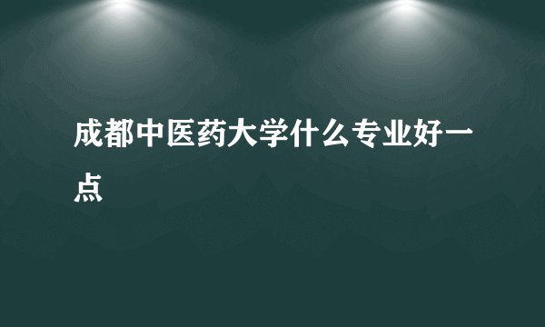 成都中医药大学什么专业好一点