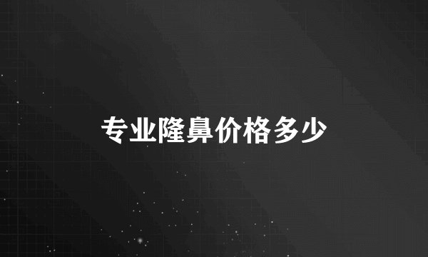 专业隆鼻价格多少