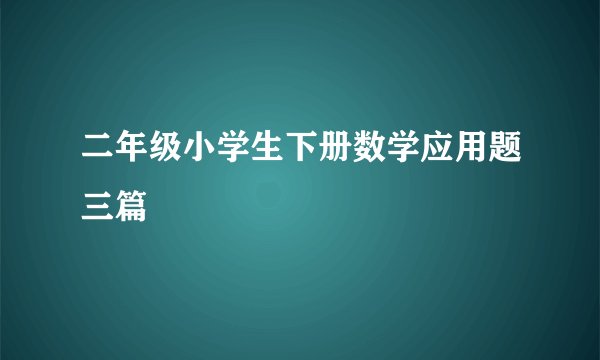 二年级小学生下册数学应用题三篇