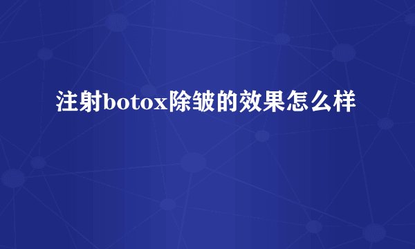 注射botox除皱的效果怎么样