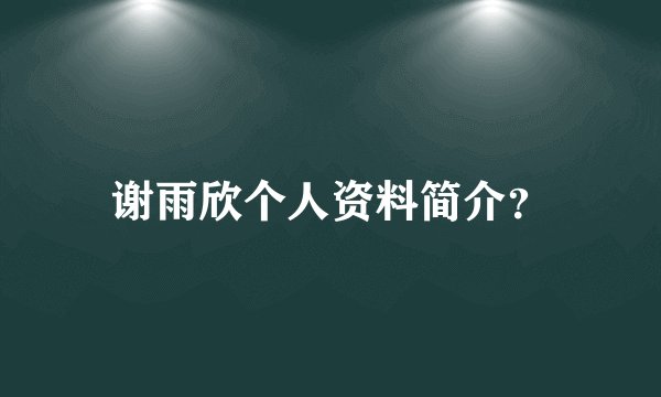 谢雨欣个人资料简介？