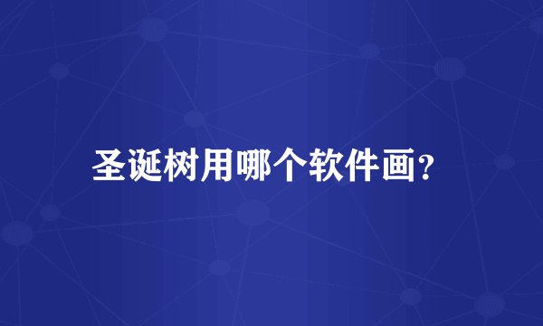 圣诞树用哪个软件画？