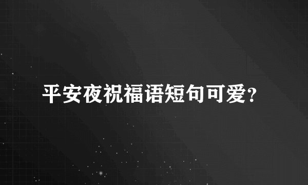 平安夜祝福语短句可爱？