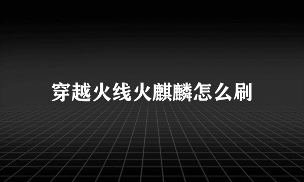 穿越火线火麒麟怎么刷
