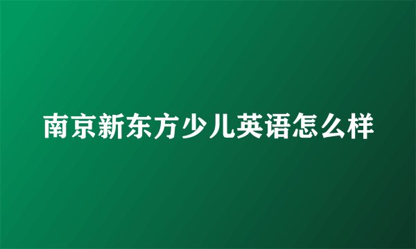 南京新东方少儿英语怎么样
