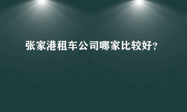 张家港租车公司哪家比较好？