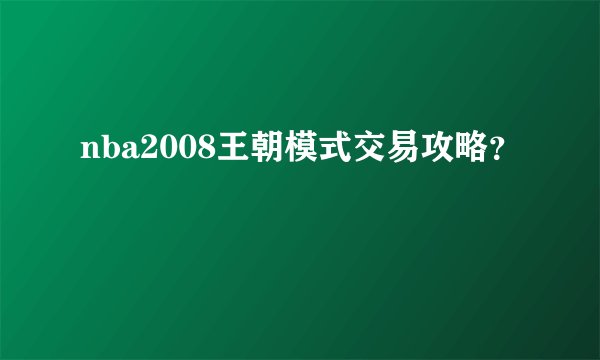 nba2008王朝模式交易攻略？