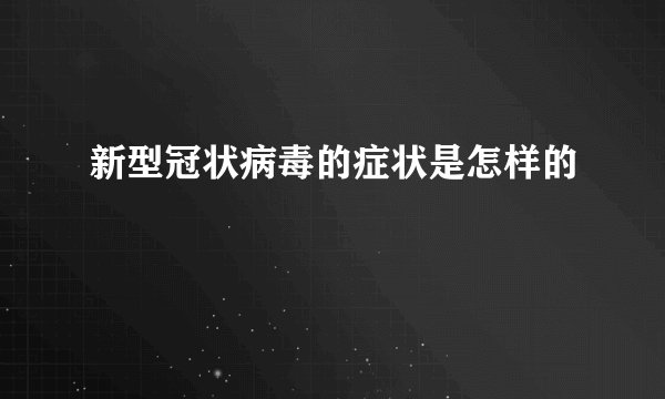 新型冠状病毒的症状是怎样的