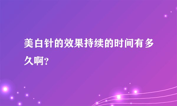 美白针的效果持续的时间有多久啊?