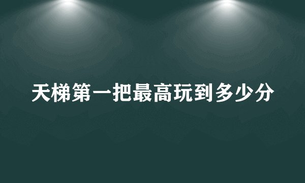 天梯第一把最高玩到多少分