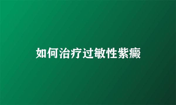 如何治疗过敏性紫癜
