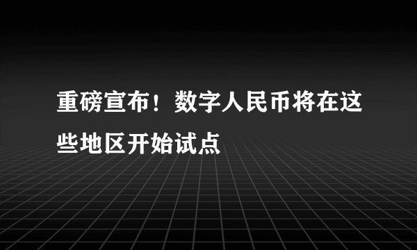 重磅宣布！数字人民币将在这些地区开始试点