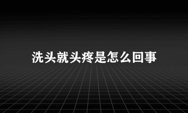 洗头就头疼是怎么回事